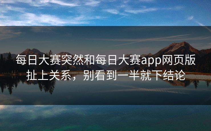 每日大赛突然和每日大赛app网页版扯上关系，别看到一半就下结论
