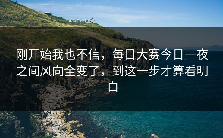 刚开始我也不信，每日大赛今日一夜之间风向全变了，到这一步才算看明白