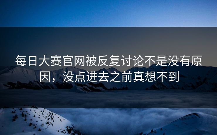 每日大赛官网被反复讨论不是没有原因，没点进去之前真想不到