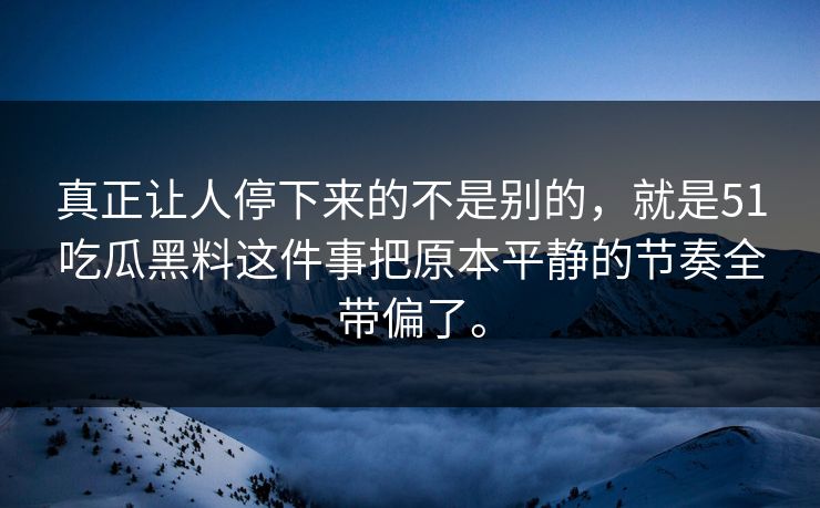 真正让人停下来的不是别的，就是51吃瓜黑料这件事把原本平静的节奏全带偏了。