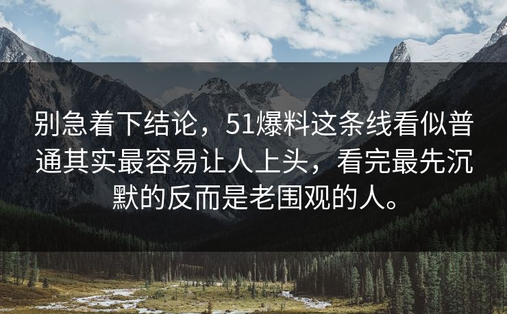 别急着下结论，51爆料这条线看似普通其实最容易让人上头，看完最先沉默的反而是老围观的人。