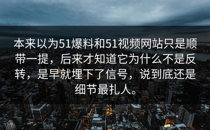 本来以为51爆料和51视频网站只是顺带一提，后来才知道它为什么不是反转，是早就埋下了信号，说到底还是细节最扎人。
