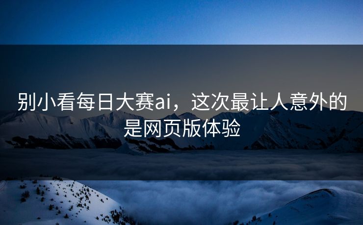 别小看每日大赛ai，这次最让人意外的是网页版体验