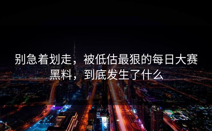 别急着划走，被低估最狠的每日大赛黑料，到底发生了什么