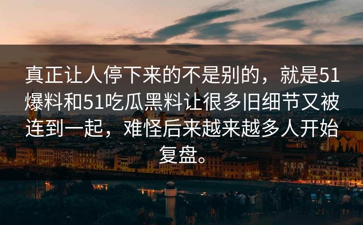 真正让人停下来的不是别的，就是51爆料和51吃瓜黑料让很多旧细节又被连到一起，难怪后来越来越多人开始复盘。