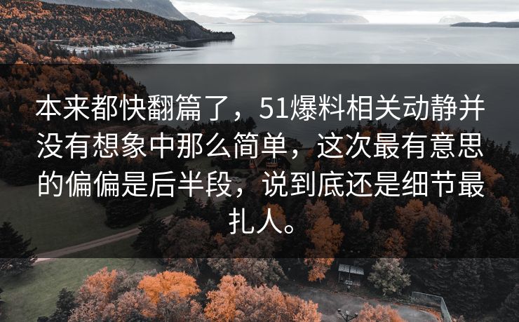 本来都快翻篇了，51爆料相关动静并没有想象中那么简单，这次最有意思的偏偏是后半段，说到底还是细节最扎人。
