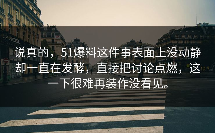 说真的，51爆料这件事表面上没动静却一直在发酵，直接把讨论点燃，这一下很难再装作没看见。