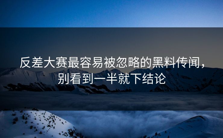 反差大赛最容易被忽略的黑料传闻，别看到一半就下结论