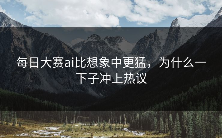 每日大赛ai比想象中更猛，为什么一下子冲上热议