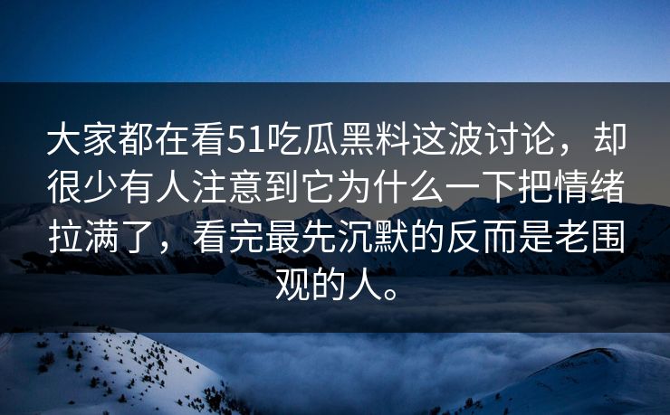 大家都在看51吃瓜黑料这波讨论，却很少有人注意到它为什么一下把情绪拉满了，看完最先沉默的反而是老围观的人。