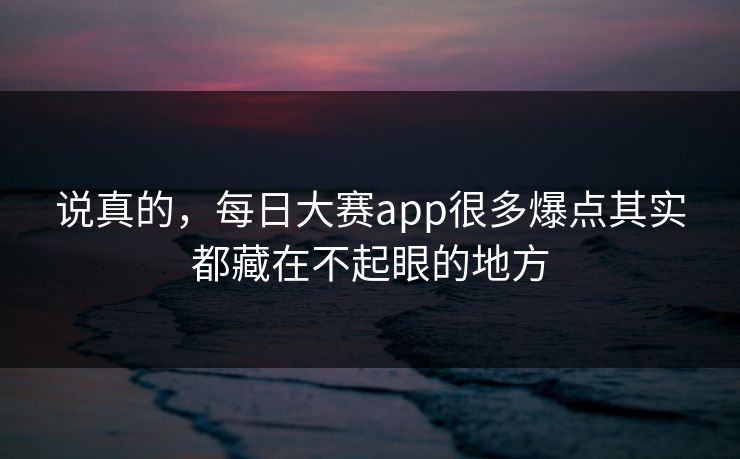 说真的，每日大赛app很多爆点其实都藏在不起眼的地方