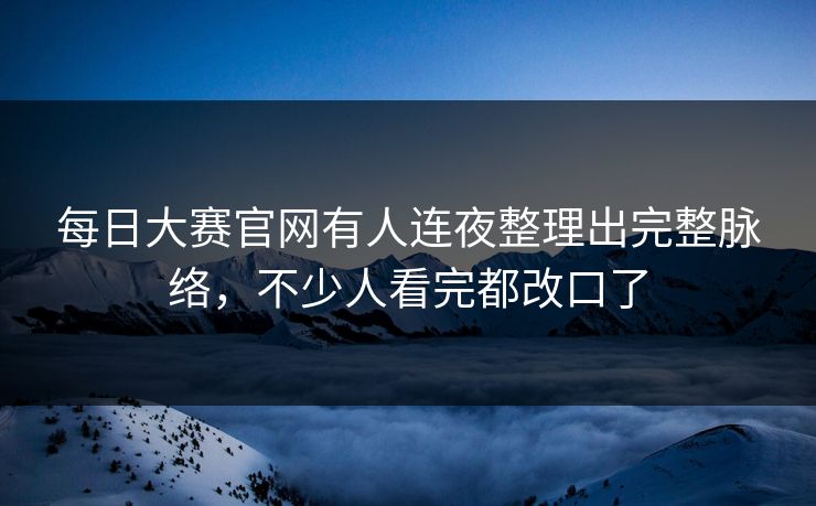 每日大赛官网有人连夜整理出完整脉络，不少人看完都改口了