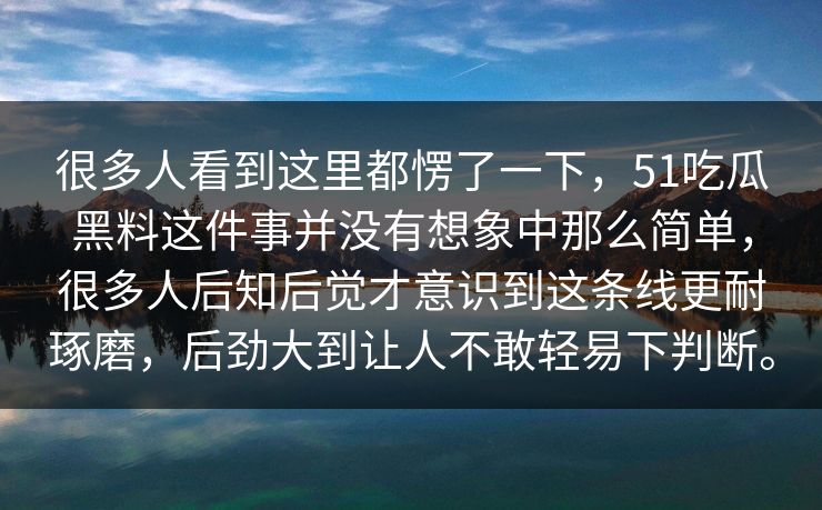 很多人看到这里都愣了一下，51吃瓜黑料这件事并没有想象中那么简单，很多人后知后觉才意识到这条线更耐琢磨，后劲大到让人不敢轻易下判断。