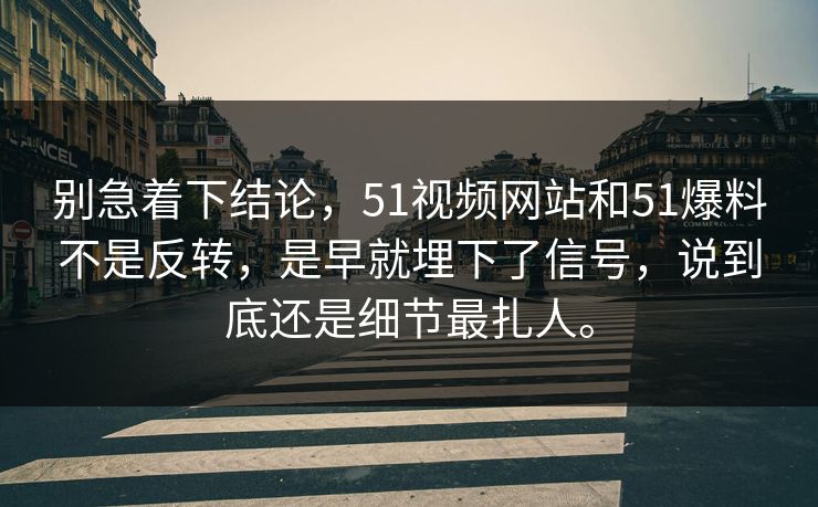 别急着下结论，51视频网站和51爆料不是反转，是早就埋下了信号，说到底还是细节最扎人。