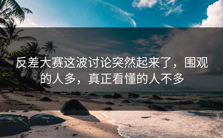 反差大赛这波讨论突然起来了，围观的人多，真正看懂的人不多