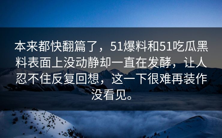 本来都快翻篇了，51爆料和51吃瓜黑料表面上没动静却一直在发酵，让人忍不住反复回想，这一下很难再装作没看见。