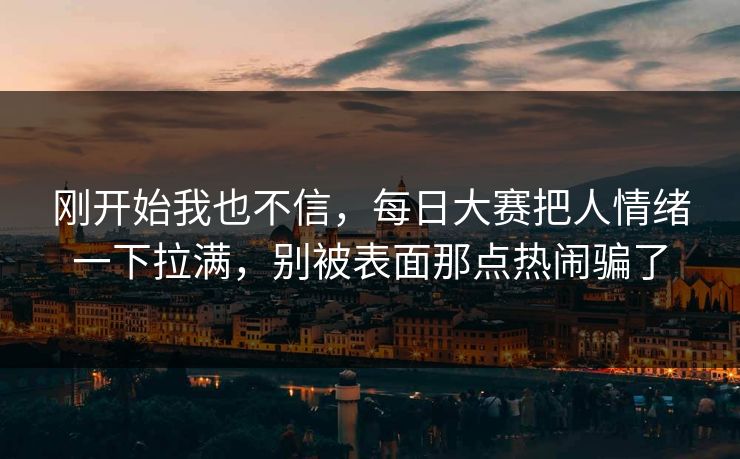 刚开始我也不信,每日大赛把人情绪一下拉满,别被表面那点热闹骗了 刚开始我也不信,每日大赛把人情绪一下拉满,别被表面那点热闹骗了