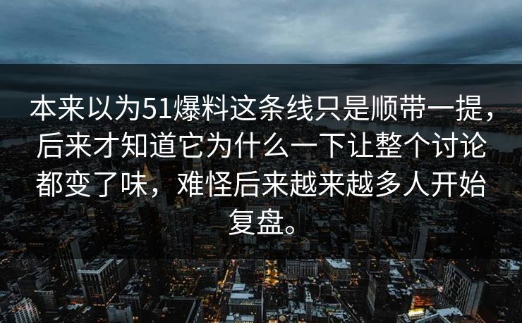 本来以为51爆料这条线只是顺带一提，后来才知道它为什么一下让整个讨论都变了味，难怪后来越来越多人开始复盘。