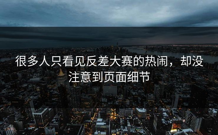 很多人只看见反差大赛的热闹，却没注意到页面细节