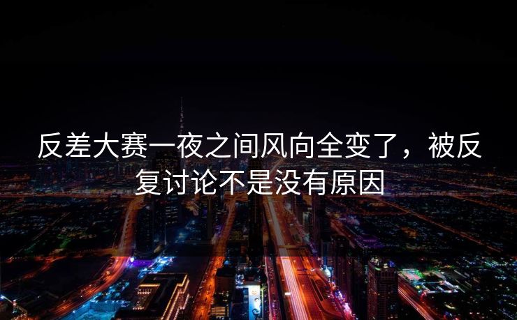 反差大赛一夜之间风向全变了，被反复讨论不是没有原因